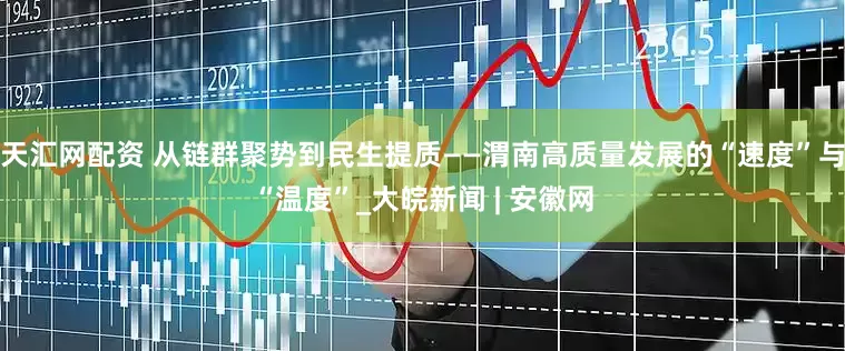 天汇网配资 从链群聚势到民生提质——渭南高质量发展的“速度”与“温度”_大皖新闻 | 安徽网