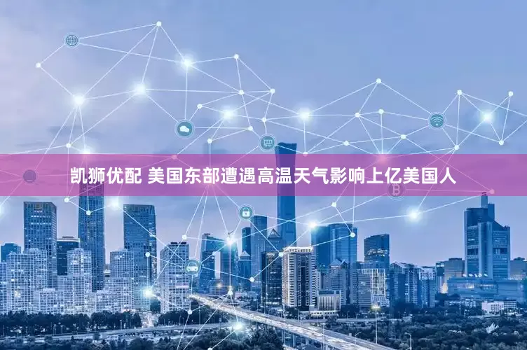 凯狮优配 美国东部遭遇高温天气影响上亿美国人