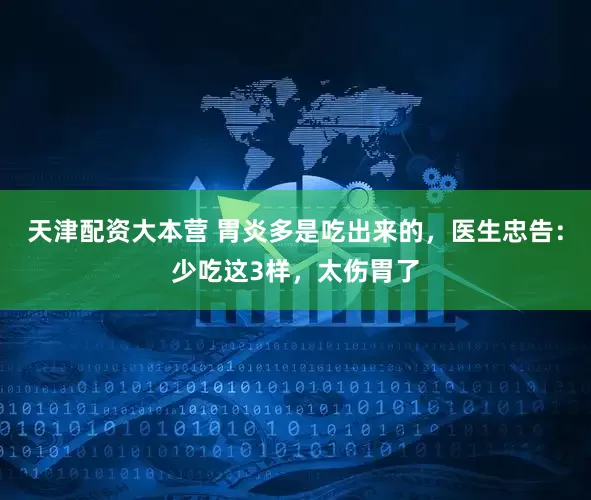天津配资大本营 胃炎多是吃出来的，医生忠告：少吃这3样，太伤胃了