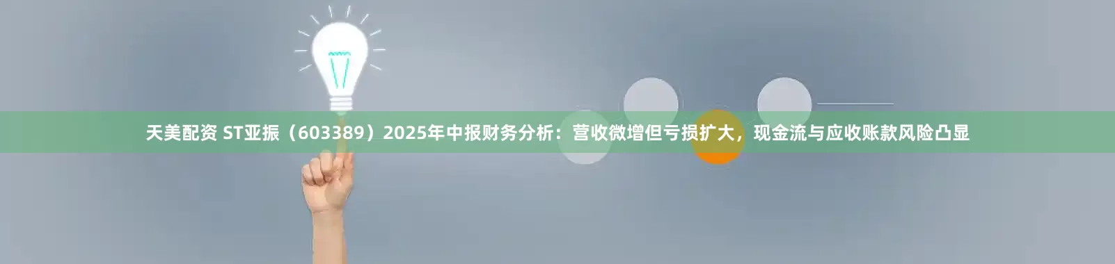天美配资 ST亚振（603389）2025年中报财务分析：营收微增但亏损扩大，现金流与应收账款风险凸显